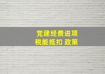 党建经费进项税能抵扣 政策